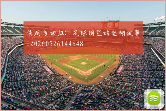 伤病与回归：足球明星的坚韧故事_20260526144648