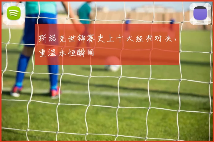 斯诺克世锦赛史上十大经典对决，重温永恒瞬间