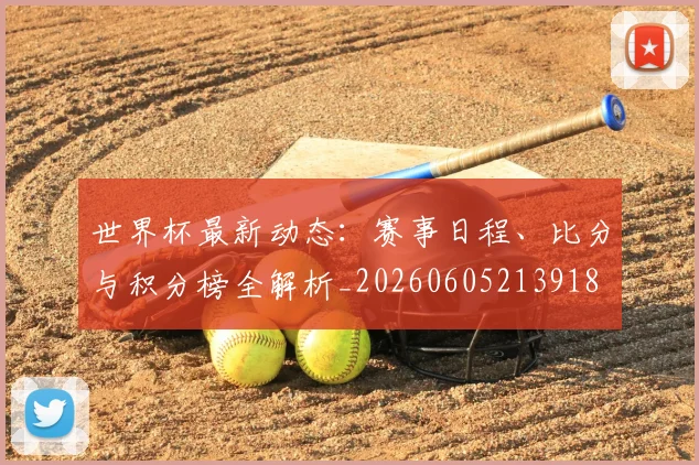 世界杯最新动态：赛事日程、比分与积分榜全解析_20260605213918