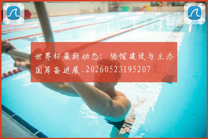 世界杯最新动态：场馆建设与主办国筹备进展_20260523195207
