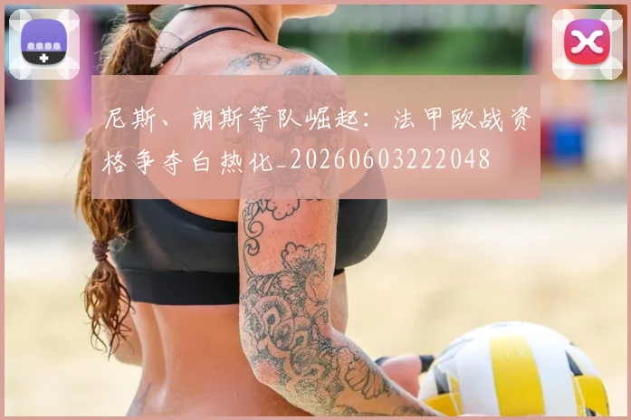 尼斯、朗斯等队崛起：法甲欧战资格争夺白热化_20260603222048