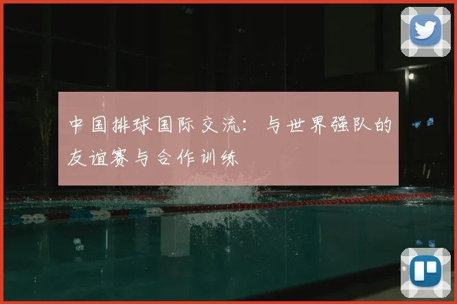 中国排球国际交流：与世界强队的友谊赛与合作训练