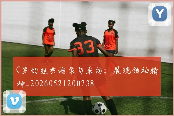 C罗的经典语录与采访:展现领袖精神_20260521200738