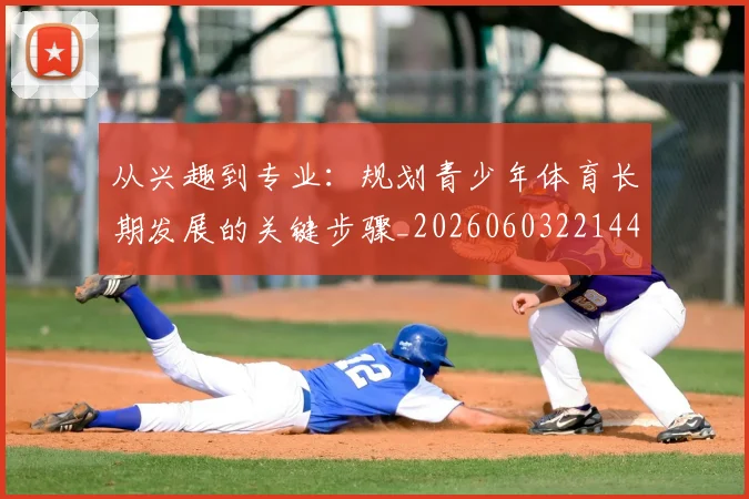 从兴趣到专业:规划青少年体育长期发展的关键步骤_20260603221441