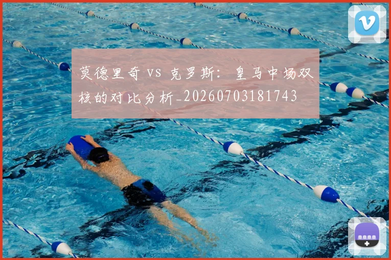 莫德里奇 vs 克罗斯:皇马中场双核的对比分析_20260703181743