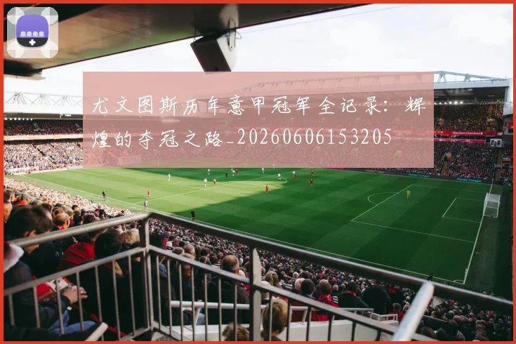 尤文图斯历年意甲冠军全记录：辉煌的夺冠之路_20260606153205