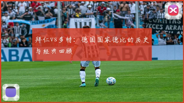 拜仁vs多特:德国国家德比的历史与经典回顾