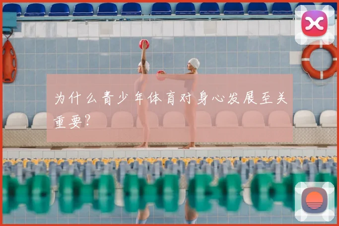 为什么青少年体育对身心发展至关重要？