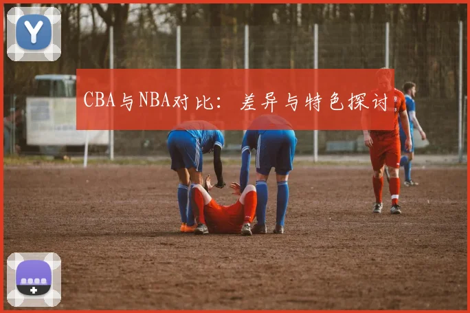 CBA与NBA对比：差异与特色探讨