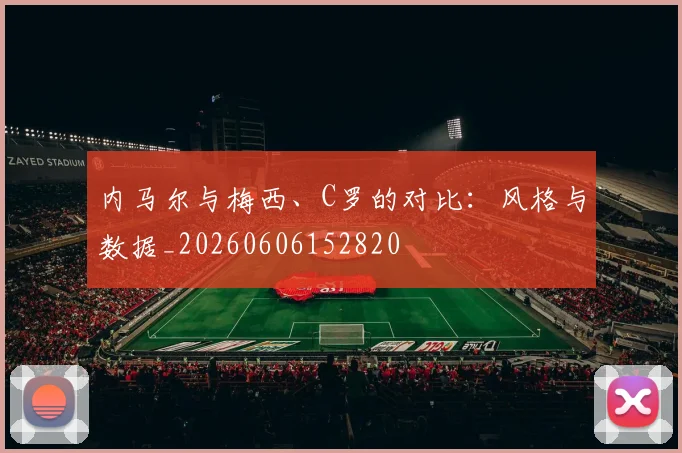 内马尔与梅西、C罗的对比：风格与数据_20260606152820