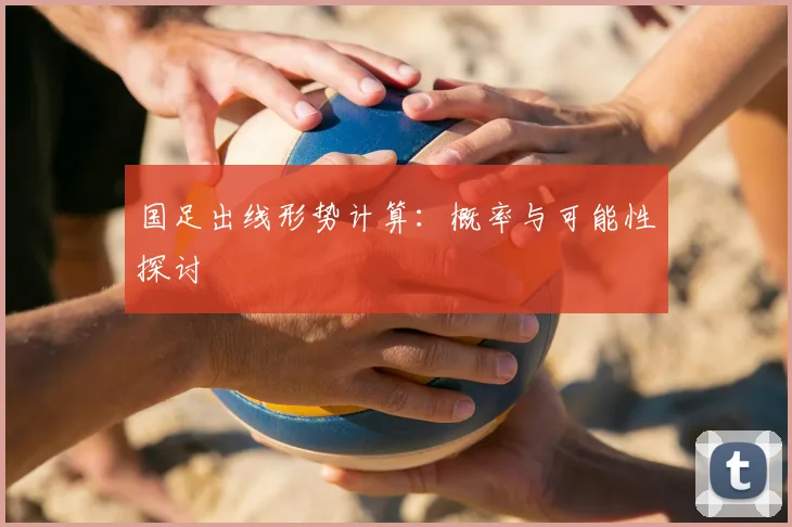 国足出线形势计算：概率与可能性探讨