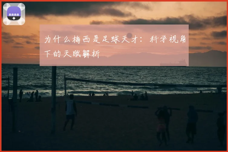 为什么梅西是足球天才：科学视角下的天赋解析