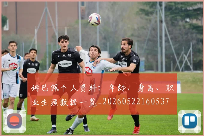 姆巴佩个人资料:年龄、身高、职业生涯数据一览_20260522160537