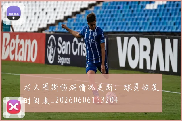 尤文图斯伤病情况更新：球员恢复时间表_20260606153204