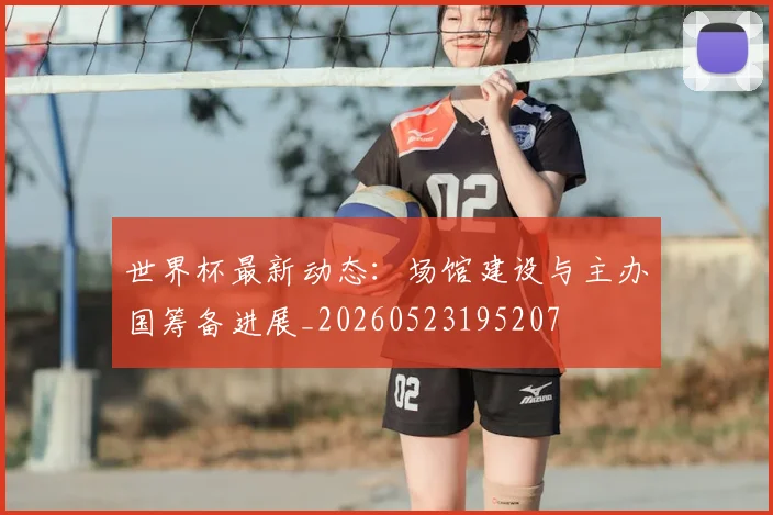 世界杯最新动态：场馆建设与主办国筹备进展_20260523195207