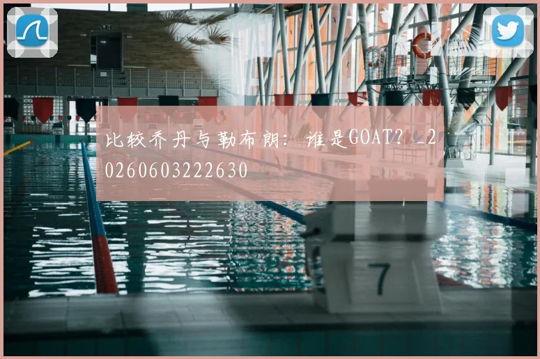 比较乔丹与勒布朗：谁是GOAT？_20260603222630