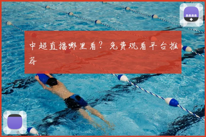 中超直播哪里看?免费观看平台推荐