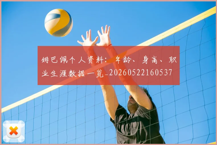 姆巴佩个人资料：年龄、身高、职业生涯数据一览_20260522160537