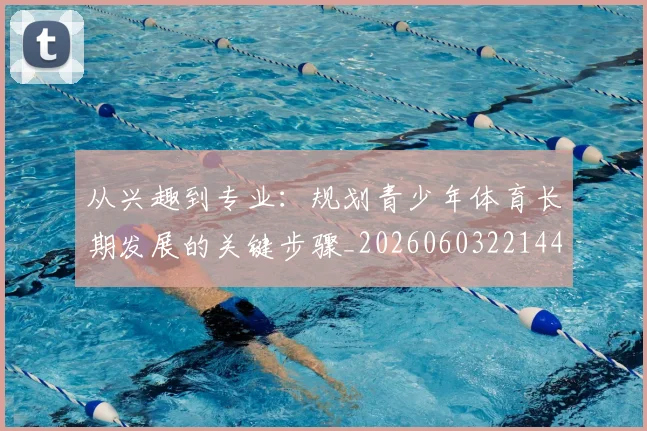 从兴趣到专业：规划青少年体育长期发展的关键步骤_20260603221441