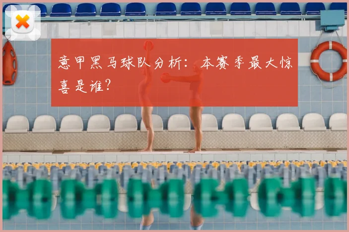 意甲黑马球队分析:本赛季最大惊喜是谁?