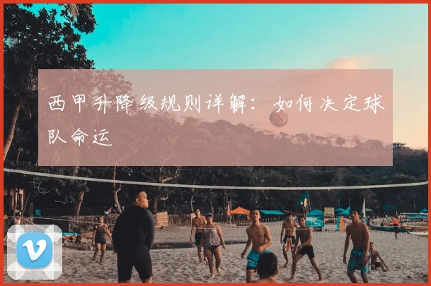 西甲升降级规则详解:如何决定球队命运