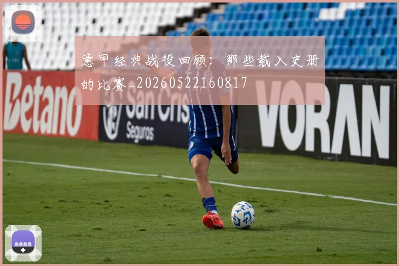 意甲经典战役回顾：那些载入史册的比赛_20260522160817
