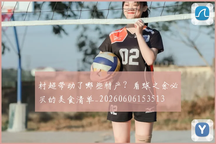 村超带动了哪些特产?看球之余必买的美食清单_20260606153513