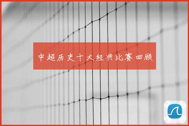 中超历史十大经典比赛回顾