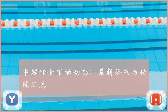 中超转会市场动态:最新签约与传闻汇总