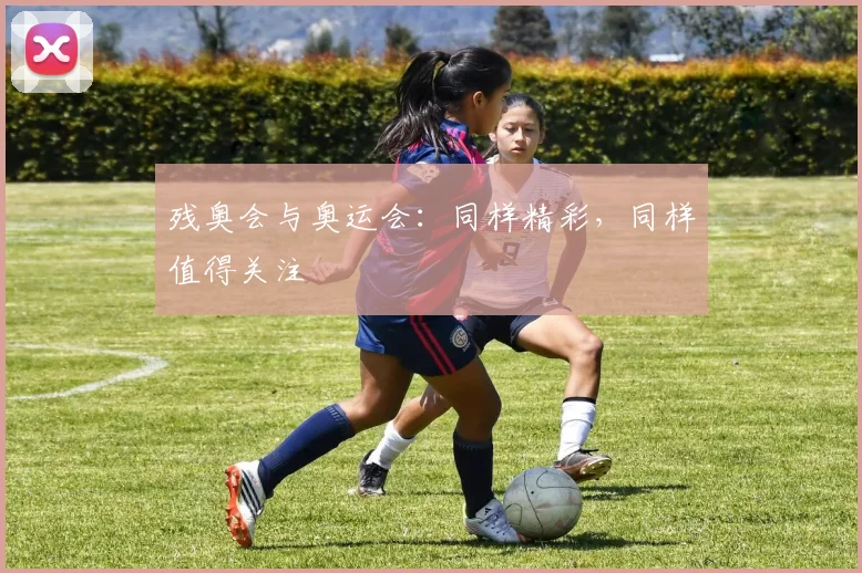 残奥会与奥运会：同样精彩，同样值得关注